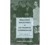 Imagined Ancestries Of Vietnamese Communism : Ton Duc Thang And The Politics Of History And Memory Critical Dialogues In Southeat Asian Studies
