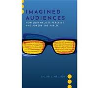 Imagined Audiences by Nelson Jacob L. Assistant Professor Assistant Professor Walter Cronkite School of Journalism and Mass Communication Arizona State Un Nelson Jacob L. Assistant Professor Assistant
