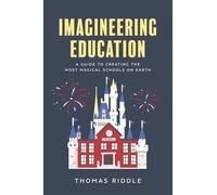 Imagineering Education: A Guide to Creating the Most Magical Schools on Earth