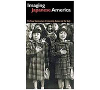 Imaging Japanese America: The Visual Construction Of Citizenship, Nation, And The Body