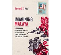Imagining Malaya: Peranakan Cosmopolitanism, Nationalism, and Belonging at the End of Empire, 1945-1957