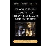 Imagining Slaves And Robots In Literature, Film, And Popular Culture