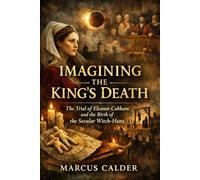 Imagining the King’s Death: The Trial of Eleanor Cobham and the Birth of the Secular Witch-Hunt