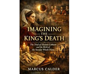 Imagining the King’s Death: The Trial of Eleanor Cobham and the Birth of the Secular Witch-Hunt