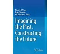 Imagining The Past, Constructing The Future