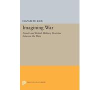 Imagining War: French and British Military Doctrine between the Wars (Princeton Studies in International History and Politics)