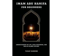 Imam Abu Hanifa for Beginners: Understanding His Life, Legal Reasoning, and Role in Islamic History