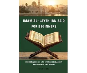 Imam Al-Layth Ibn Sa'd for Beginners: Understanding His Life, Egyptian Scholarship, and Role in Islamic History