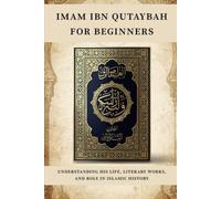 Imam Ibn Qutaybah for Beginners: Understanding His Life, Literary Works, and Role in Islamic History