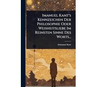 Imanuel Kant's Kennzeichen Der Philosophie Oder Weisheitsliebe Im Reinsten Sinne Des Worts...