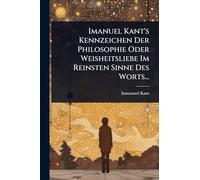 Imanuel Kant's Kennzeichen Der Philosophie Oder Weisheitsliebe Im Reinsten Sinne Des Worts...