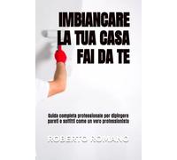 IMBIANCARE LA TUA CASA FAI DA TE: Guida completa professionale per dipingere pareti e soffitti come un vero professionista