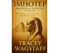 Imhotep: The Eternal Architect of Egypt: The True Story of a Commoner Who Became a God