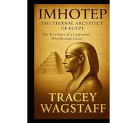 Imhotep: The Eternal Architect of Egypt: The True Story of a Commoner Who Became a God