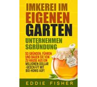 Imkerei Im Eigenen Garten Unternehmensgründung: So gründen, führen und bauen Sie von zu Hause aus ein Millionen-Dollar-Geschäft mit Bio-Honig auf!
