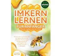 IMKERN LERNEN FÜR ANFÄNGER - Bienen halten wie ein Profi: Wie Sie sich in kürzester Zeit ein eigenes Bienenvolk aufbauen, hochwertigen Honig produzieren und zugleich die Umwelt schonen + Jahresplan