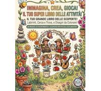 Immagina, crea, gioca! Il tuo super libro delle attività: Il tuo grande libro delle scoperte! Labirinti, cerca e trova, e disegni da colorare! Un ... e scoperta per piccoli esploratori!
