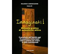 Immaginati! Manuale pratico di autenticità attiva: Il paradosso dell’identità oggi tra pressioni e insicurezze: criteri e pratiche per evitare lo stallo motivazionale