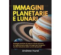 Immagini Planetarie E Lunari: Strategie pratiche di cattura e flussi di lavoro di miglioramento delle immagini per fotografia ad alta risoluzione della Luna e dei pianeti.