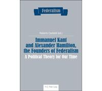 Immanuel Kant and Alexander Hamilton, the Founders of Federalism A Political Theory for Our Time - Roberto Castaldi - Peter Lang - broché - Essai