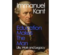 Immanuel Kant: Education Makes the Man - Life, Work, and Legacy