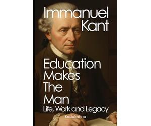 Immanuel Kant: Education Makes the Man - Life, Work, and Legacy