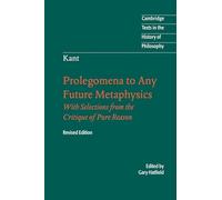 Immanuel Kant: Prolegomena to Any Future Metaphysics: That Will Be Able to Come Forward as Science: With Selections from the Critique of Pure Reason