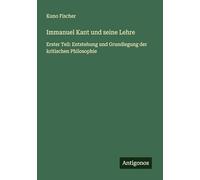 Immanuel Kant und seine Lehre: Erster Teil: Entstehung und Grundlegung der kritischen Philosophie