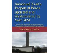 Immanuel Kant's Perpetual Peace Updated And Implemented By Year 3124: Moving From Philosophical Perpetual Peace, To Fully Updated And Implemented Perpetual Peace