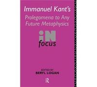 Immanuel Kants Prolegomena to Any Future Metaphysics in Focus by Beryl Logan