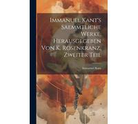 Immanuel Kant's Saemmtliche Werke, Herausgegeben Von K. Rosenkranz, Zweiter Teil