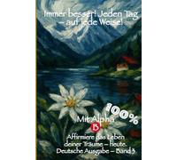 Immer besser! Jeden Tag - auf jede Weise! 100% mit Alpha-B: Affirmiere das Leben deiner Träume mit Journaling - Beginne heute! Band 3 auf Deutsch, erhältlich in 6 Sprachen.