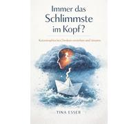 Immer das Schlimmste im Kopf?: Katastrophisches Denken verstehen und steuern