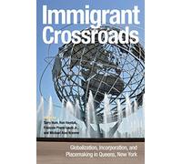 Immigrant Crossroads: Globalization, Incorporation, And Placemaking In Queens, New York