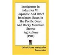 Immigrants in Industries V1: Japanese and Other Immigrant Races in the Pacific Coast and Rocky Mountain States: Agriculture (1911) United States Immigration Commission (Auteur)