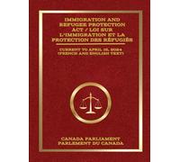 Immigration and Refugee Protection Act / Loi sur l’immigration et la protection des réfugiés: Current to April 16, 2024 / À jour au 16 avril 2024 (French and English Text) (French and English Text)