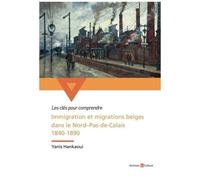 Immigration Et Migrations Belges Dans Le Nord-Pas-De-Calais 1840-1890 - Un Long Fleuve Tranquille De L'assimilation ?
