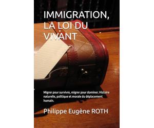 IMMIGRATION, LA LOI DU VIVANT: Migrer pour survivre, migrer pour dominer. Histoire naturelle, politique et morale du déplacement humain.