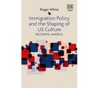 Immigration Policy and the Shaping of U.S. Culture: Becoming America - [Livre en VO] Roger White (Auteur)