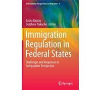 Immigration Regulation In Federal States: Challenges And Responses In Comparative Perspective (International Perspectives On Migration) (Hardcover) Sasha Baglay, Delphine Nakache (Auteur)