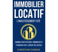 Immobilier locatif, l'investissement futé: Comment investir dans l’immobilier et s’enrichir avec l'argent des autres.