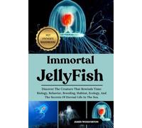 IMMORTAL JELLYFISH: Discover The Creature That Rewinds Time: Biology, Behavior, Breeding, Habitat, Ecology, And The Secrets Of Eternal Life In The Sea.