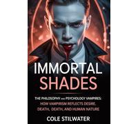 Immortal Shades: The Philosophy and Psychology of Vampires: How Vampirism Reflects Desire, Death, and Human Nature