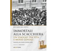 Immortali alla scacchiera. Un viaggio tra vita e mosse geniali (Vol. 1)