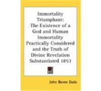 Immortality Triumphant: The Existence of a God and Human Immortality Practically Considered and the Truth of Divine Revelation Substantiated 1 Dods, John Bovee (Auteur)