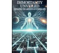 Immortality Unveiled: Navigating the Labyrinth of Eternal Life: A Journey Beyond Death Through Science, Philosophy, and Human Hope