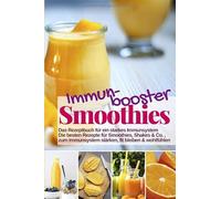Immunbooster Smoothies - Das Rezeptbuch für ein starkes Immunsystem: Die besten Rezepte für Smoothies, Shakes & Co., zum Immunsystem stärken, fit bleiben & wohlfühlen