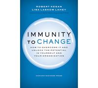 Immunity to Change: How to Overcome It and Unlock the Potential in Yourself and Your Organization.