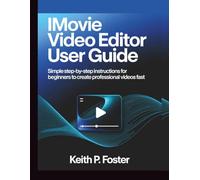iMovie Video Editor User Guide: Simple Step-by-Step Instructions for Beginners to Create Professional Videos Fast