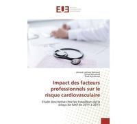 Impact des facteurs professionnels sur le risque cardiovasculaire Etude descriptive chez les travailleurs de la wilaya de Sétif de 2011 à - Ahmed Lakhdar Behlouli - Universitaires Europeennes - broché